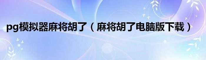 pg模拟器麻将胡了(麻将胡了电脑版下载)