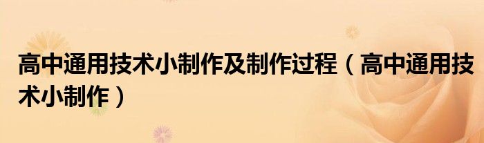 高中通用技术小制作及制作过程(高中通用技术小制作)
