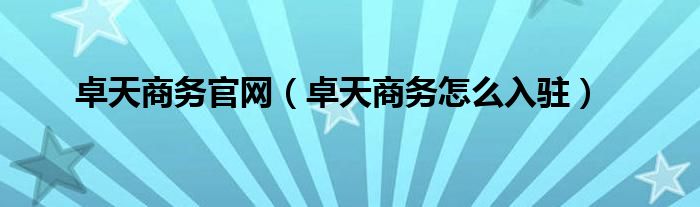 卓天商务官网(卓天商务怎么入驻)