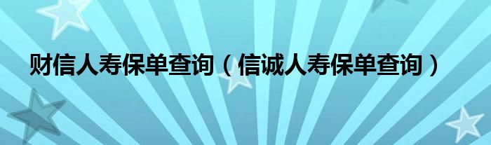 财信人寿保单查询(信诚人寿保单查询)