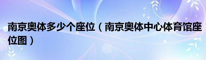 南京奥体多少个座位(南京奥体中心体育馆座位图)