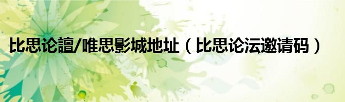 比思论譠/唯思影城地址(比思论沄邀请码)