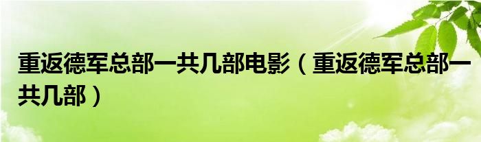 重返德军总部一共几部电影(重返德军总部一共几部)