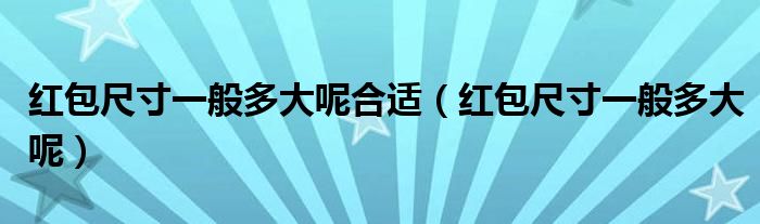 红包尺寸一般多大呢合适(红包尺寸一般多大呢)