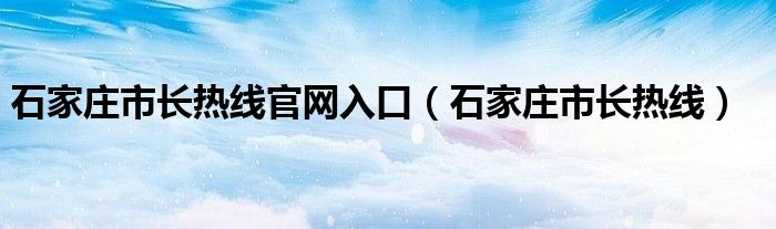 石家庄市长热线官网入口(石家庄市长热线)