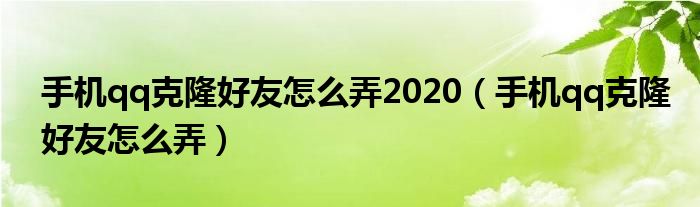 手机qq克隆好友怎么弄2020(手机qq克隆好友怎么弄)