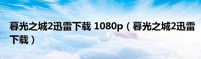 暮光之城2迅雷下载 1080p(暮光之城2迅雷下载)