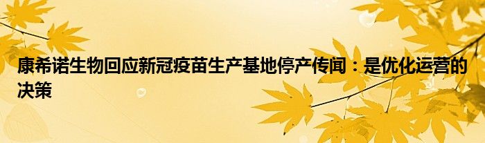 康希诺生物回应新冠疫苗生产基地停产传闻:是优化运营的决策