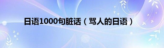日语1000句脏话(骂人的日语)