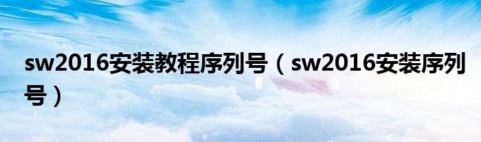 sw2016安装教程序列号(sw2016安装序列号)