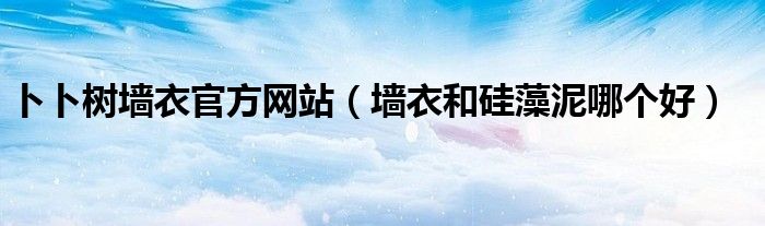 卜卜树墙衣官方网站(墙衣和硅藻泥哪个好)