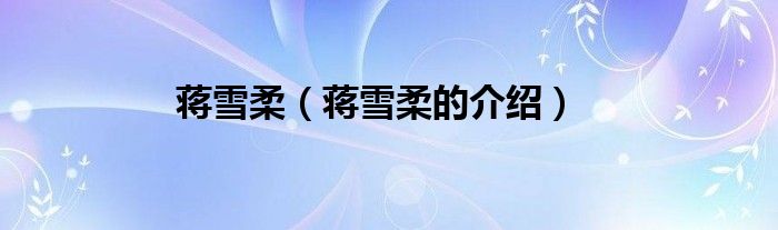 蒋雪柔（蒋雪柔的介绍）