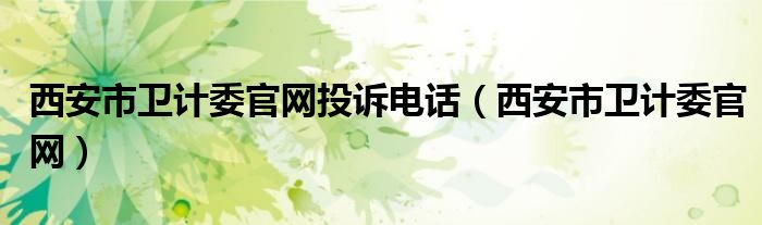 西安市卫计委官网投诉电话(西安市卫计委官网)
