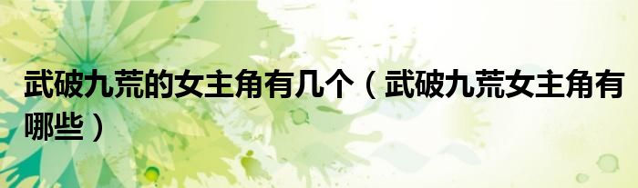 武破九荒的女主角有几个(武破九荒女主角有哪些)