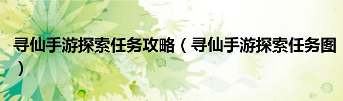 寻仙手游探索任务攻略(寻仙手游探索任务图)