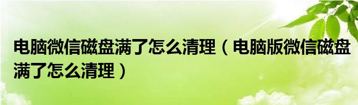 电脑微信磁盘满了怎么清理(电脑版微信磁盘满了怎么清理)