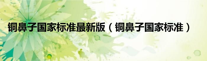 铜鼻子国家标准最新版(铜鼻子国家标准)
