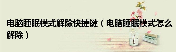 电脑睡眠模式解除快捷键(电脑睡眠模式怎么解除)