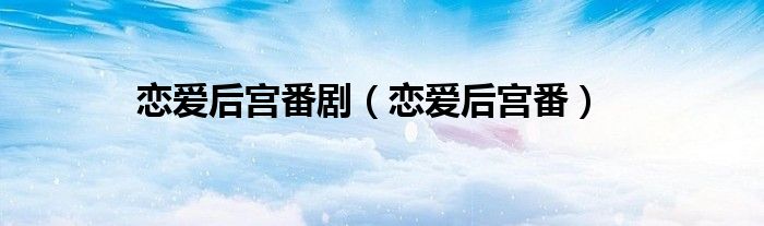 恋爱后宫番剧(恋爱后宫番)