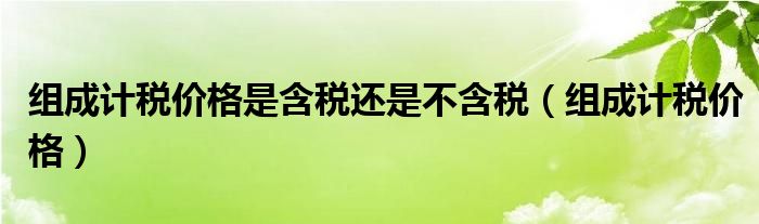 组成计税价格是含税还是不含税(组成计税价格)