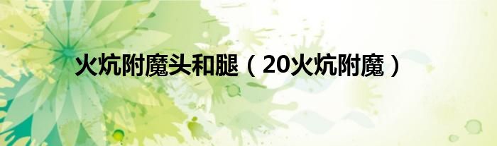 火炕附魔头和腿(20火炕附魔)