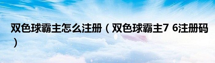 双色球霸主怎么注册(双色球霸主7 6注册码)