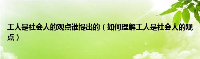 工人是社会人的观点谁提出的(如何理解工人是社会人的观点)