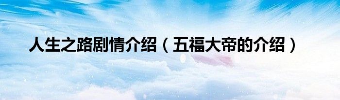 人生之路剧情介绍(五福大帝的介绍)