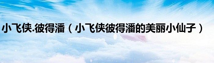 小飞侠.彼得潘(小飞侠彼得潘的美丽小仙子)