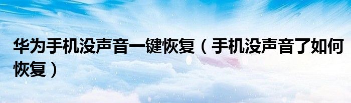 华为手机没声音一键恢复(手机没声音了如何恢复)