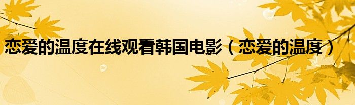恋爱的温度在线观看韩国电影(恋爱的温度)