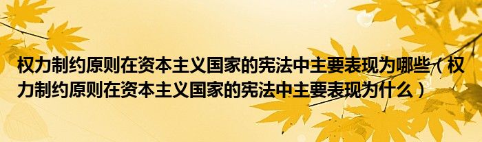 权力制约原则在资本主义国家的宪法中主要表现为哪些(权力制约原则在资本主义国家的宪法中主要表现为什么)