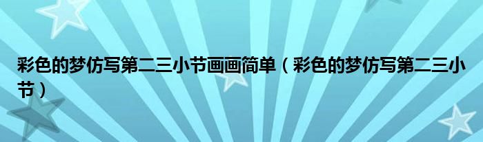 彩色的梦仿写第二三小节画画简单(彩色的梦仿写第二三小节)