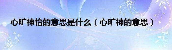 心旷神怡的意思是什么(心旷神的意思)