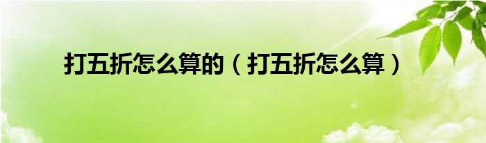 打五折怎么算的(打五折怎么算)