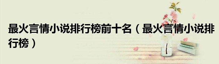 最火言情小说排行榜前十名(最火言情小说排行榜)