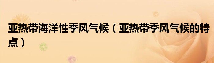 亚热带海洋性季风气候(亚热带季风气候的特点)