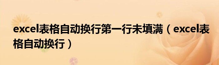 excel表格自动换行第一行未填满(excel表格自动换行)