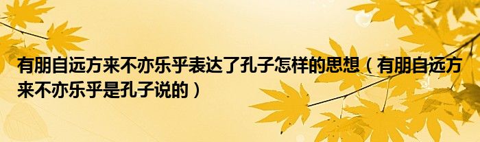 有朋自远方来不亦乐乎表达了孔子怎样的思想(有朋自远方来不亦乐乎是孔子说的)