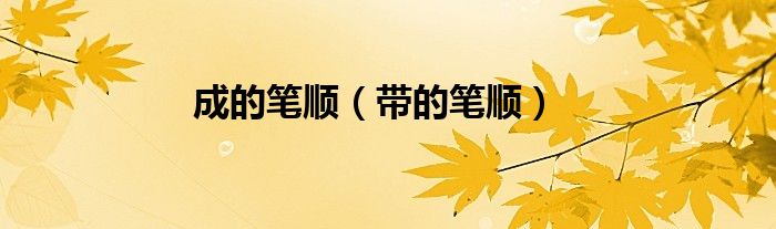成的笔顺（带的笔顺）