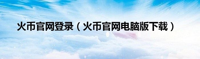 火币官网登录(火币官网电脑版下载)
