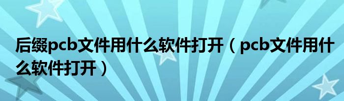 后缀pcb文件用什么软件打开(pcb文件用什么软件打开)