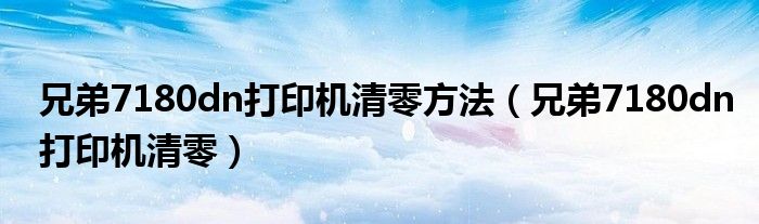 兄弟7180dn打印机清零方法(兄弟7180dn打印机清零)