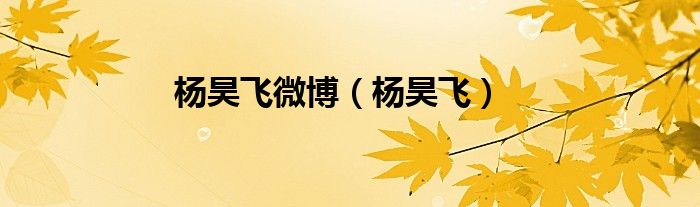 杨昊飞微博(杨昊飞)