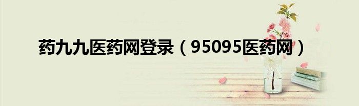 药九九医药网登录(95095医药网)