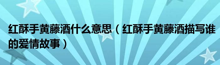 红酥手黄藤酒什么意思(红酥手黄藤酒描写谁的爱情故事)