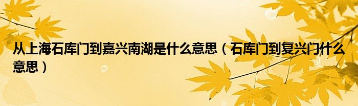 从上海石库门到嘉兴南湖是什么意思(石库门到复兴门什么意思)