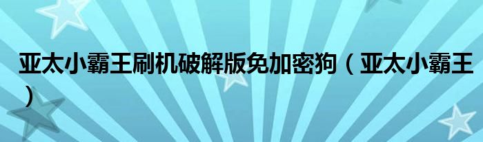 亚太小霸王刷机破解版免加密狗(亚太小霸王)