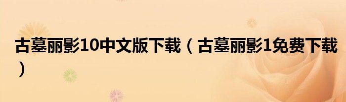 古墓丽影10中文版下载(古墓丽影1免费下载)