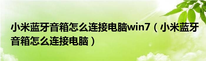 小米蓝牙音箱怎么连接电脑win7(小米蓝牙音箱怎么连接电脑)
